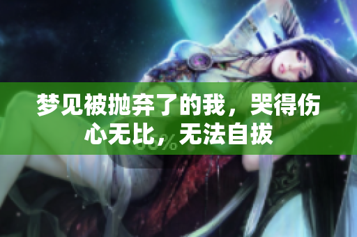 梦见被抛弃了的我，哭得伤心无比，无法自拔