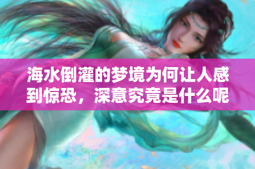 海水倒灌的梦境为何让人感到惊恐，深意究竟是什么呢