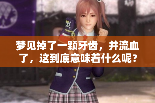 梦见掉了一颗牙齿，并流血了，这到底意味着什么呢？