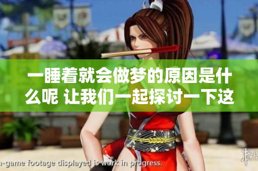 一睡着就会做梦的原因是什么呢 让我们一起探讨一下这个现象吧
