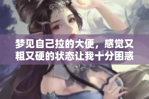 梦见自己拉的大便，感觉又粗又硬的状态让我十分困惑