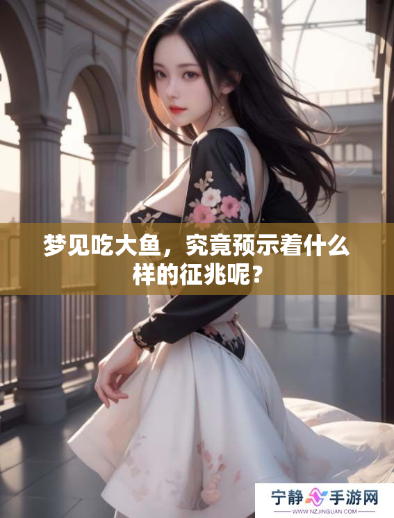 梦见吃大鱼，究竟预示着什么样的征兆呢？