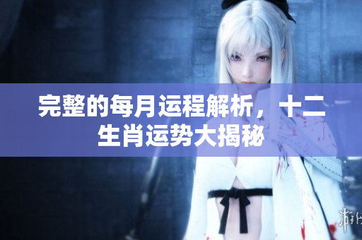 完整的每月运程解析，十二生肖运势大揭秘