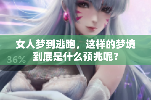 女人梦到逃跑，这样的梦境到底是什么预兆呢？