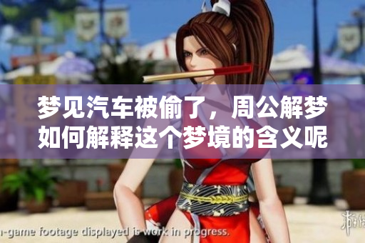 梦见汽车被偷了，周公解梦如何解释这个梦境的含义呢