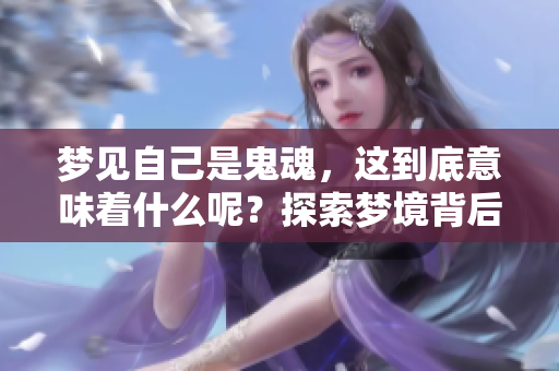 梦见自己是鬼魂，这到底意味着什么呢？探索梦境背后的深层含义。