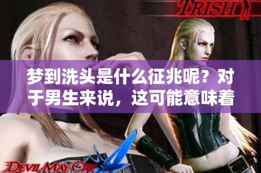 梦到洗头是什么征兆呢？对于男生来说，这可能意味着什么呢？