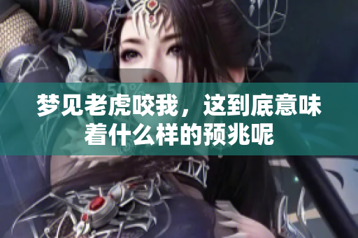梦见老虎咬我，这到底意味着什么样的预兆呢