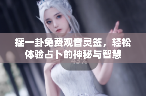 摇一卦免费观音灵签，轻松体验占卜的神秘与智慧