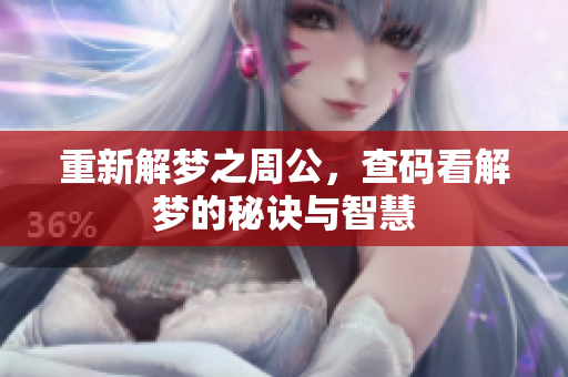 重新解梦之周公，查码看解梦的秘诀与智慧