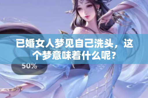 已婚女人梦见自己洗头，这个梦意味着什么呢？
