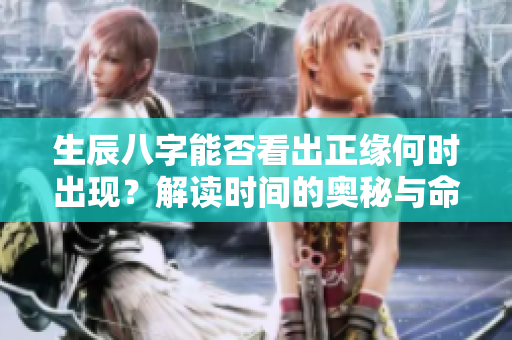 生辰八字能否看出正缘何时出现？解读时间的奥秘与命理之间的关系。