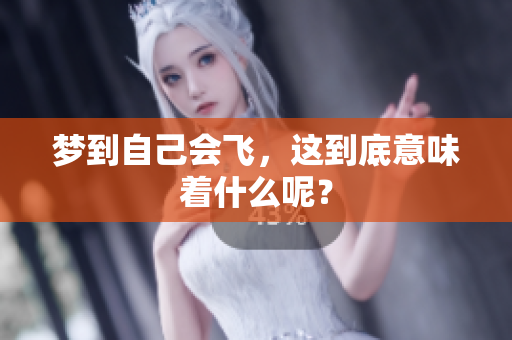 梦到自己会飞，这到底意味着什么呢？