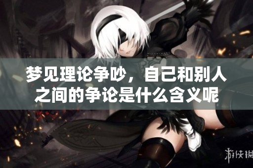 梦见理论争吵，自己和别人之间的争论是什么含义呢