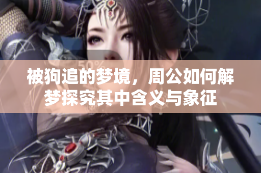 被狗追的梦境，周公如何解梦探究其中含义与象征