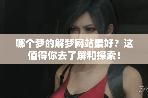 哪个梦的解梦网站最好？这值得你去了解和探索！