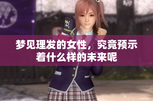梦见理发的女性，究竟预示着什么样的未来呢