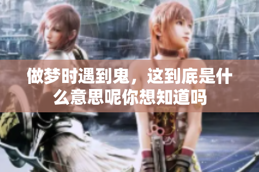 做梦时遇到鬼，这到底是什么意思呢你想知道吗