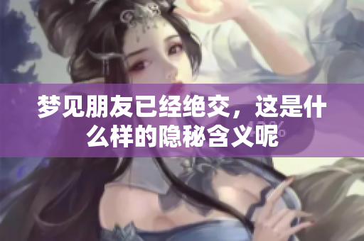 梦见朋友已经绝交，这是什么样的隐秘含义呢
