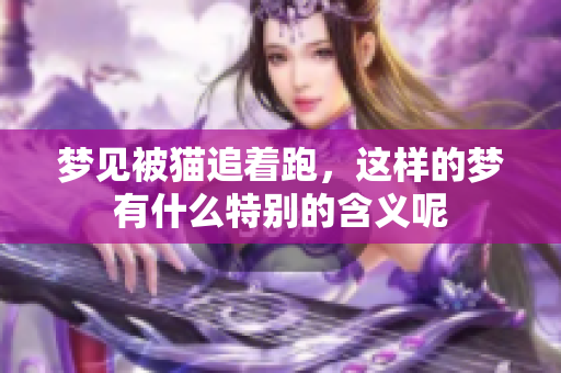 梦见被猫追着跑，这样的梦有什么特别的含义呢