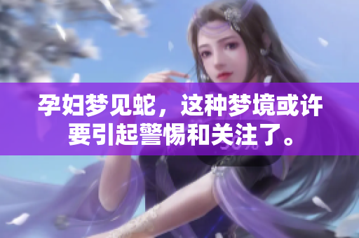 孕妇梦见蛇，这种梦境或许要引起警惕和关注了。
