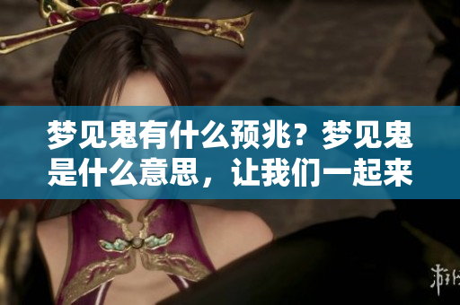 梦见鬼有什么预兆？梦见鬼是什么意思，让我们一起来探索一下。
