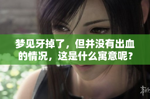 梦见牙掉了，但并没有出血的情况，这是什么寓意呢？