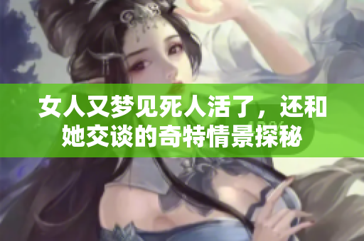 女人又梦见死人活了，还和她交谈的奇特情景探秘