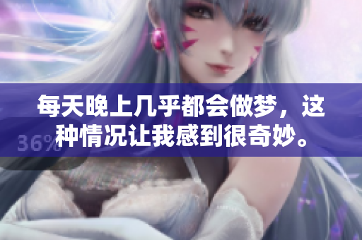 每天晚上几乎都会做梦，这种情况让我感到很奇妙。