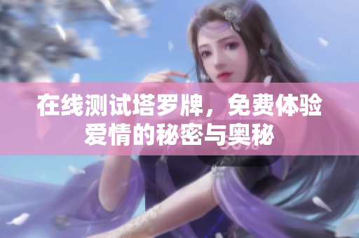 在线测试塔罗牌，免费体验爱情的秘密与奥秘