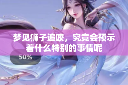 梦见狮子追咬，究竟会预示着什么特别的事情呢