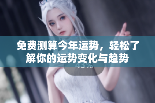 免费测算今年运势，轻松了解你的运势变化与趋势