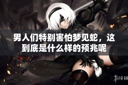 男人们特别害怕梦见蛇，这到底是什么样的预兆呢