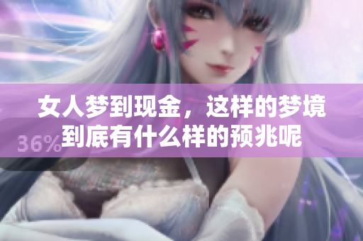 女人梦到现金，这样的梦境到底有什么样的预兆呢