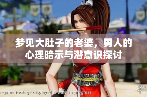梦见大肚子的老婆，男人的心理暗示与潜意识探讨