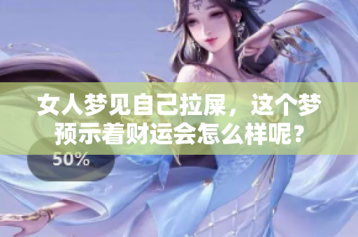 女人梦见自己拉屎，这个梦预示着财运会怎么样呢？