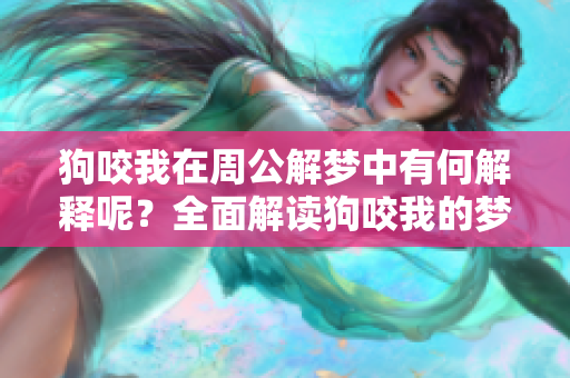 狗咬我在周公解梦中有何解释呢？全面解读狗咬我的梦境寓意。