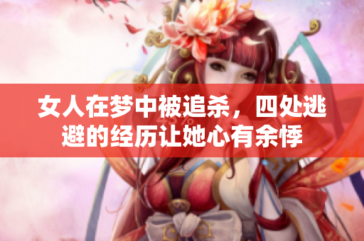 女人在梦中被追杀，四处逃避的经历让她心有余悸