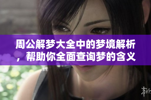 周公解梦大全中的梦境解析，帮助你全面查询梦的含义与解读