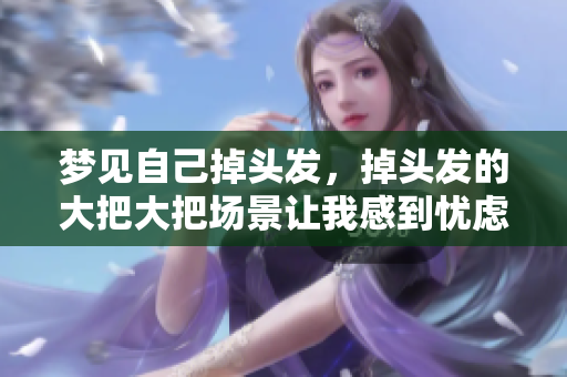 梦见自己掉头发，掉头发的大把大把场景让我感到忧虑