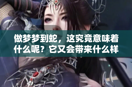 做梦梦到蛇，这究竟意味着什么呢？它又会带来什么样的预兆呢？