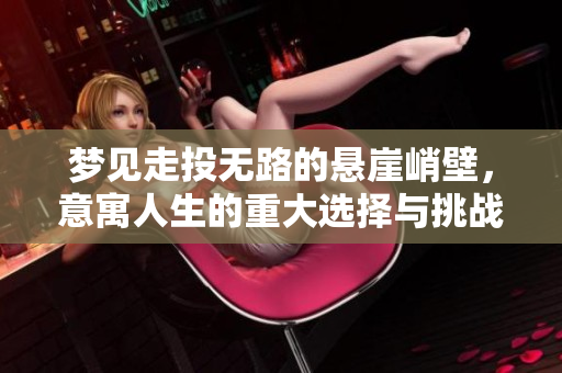 梦见走投无路的悬崖峭壁，意寓人生的重大选择与挑战