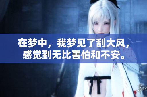 在梦中，我梦见了刮大风，感觉到无比害怕和不安。