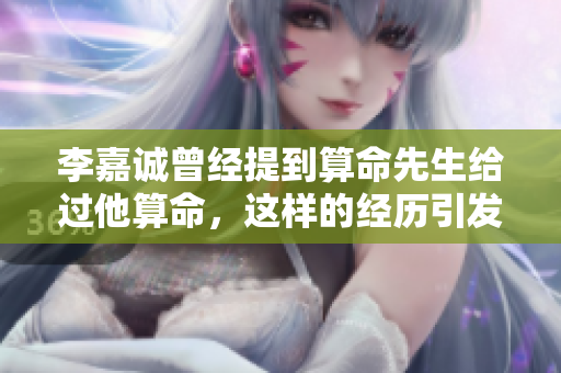 李嘉诚曾经提到算命先生给过他算命，这样的经历引发了他的思考