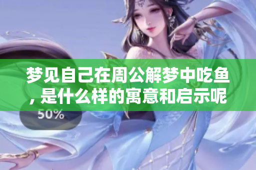 梦见自己在周公解梦中吃鱼, 是什么样的寓意和启示呢