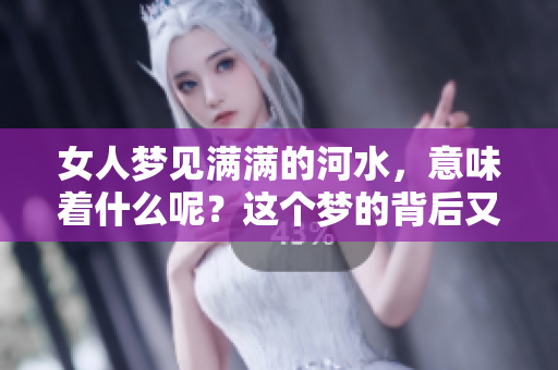 女人梦见满满的河水，意味着什么呢？这个梦的背后又隐藏着怎样的寓意呢？