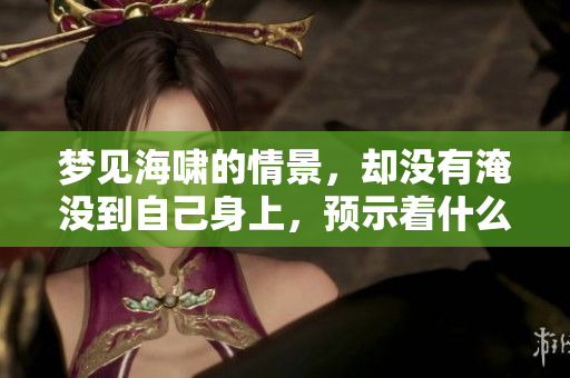 梦见海啸的情景，却没有淹没到自己身上，预示着什么呢