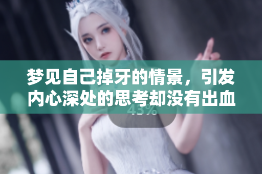 梦见自己掉牙的情景，引发内心深处的思考却没有出血的疼痛感