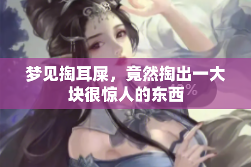 梦见掏耳屎，竟然掏出一大块很惊人的东西