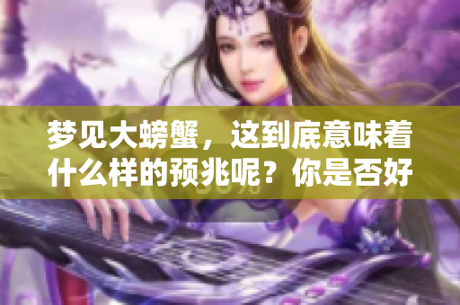 梦见大螃蟹，这到底意味着什么样的预兆呢？你是否好奇其中的奥秘？